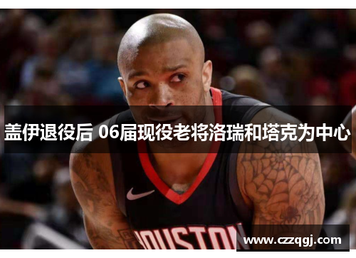 盖伊退役后 06届现役老将洛瑞和塔克为中心