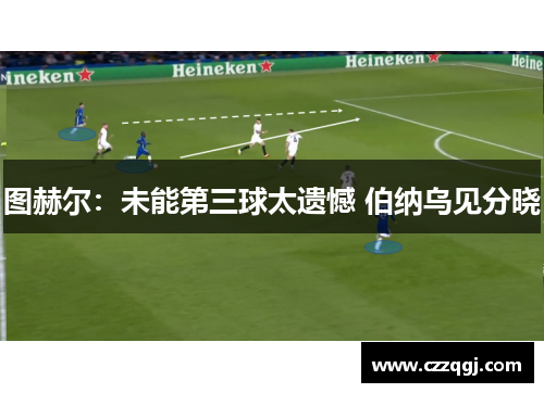 图赫尔：未能第三球太遗憾 伯纳乌见分晓