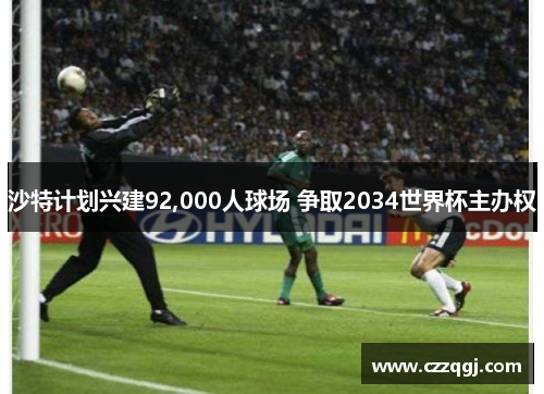 沙特计划兴建92,000人球场 争取2034世界杯主办权