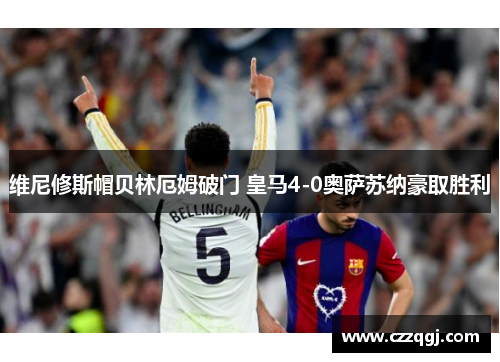 维尼修斯帽贝林厄姆破门 皇马4-0奥萨苏纳豪取胜利