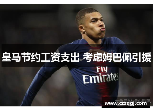 皇马节约工资支出 考虑姆巴佩引援