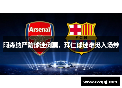 阿森纳严防球迷倒票,拜仁球迷难觅入场券 阿森纳严防球迷倒票,拜仁球迷难觅入场券